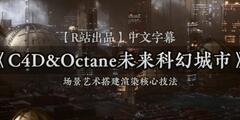 【R站翻译】中文字幕 C4D教程《Octane宝典》第一季 未来科幻城市艺术场景  -  搭建渲染核心技法 视频教程